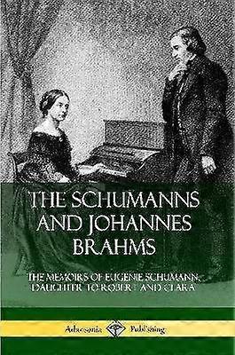The Schumanns and Johannes Brahms: The Memoirs of Eugenie Schumann Daughter to Robert and Clara