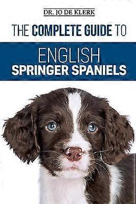 The Complete Guide to English Springer Spaniels Learn the Basics of Training Nutrition Recall Hunting Grooming Health Care and more