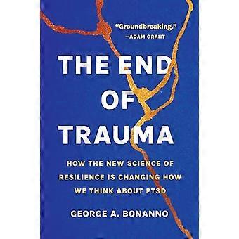 The End of Trauma How the New Science of Resilience Is Changing How We Think About PTSD