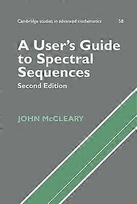 A User's Guide to Spectral Sequences 58 Cambridge Studies in Advanced Mathematics Series Number 58