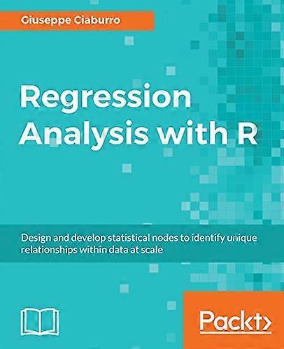 Regression Analysis with R: Design and develop statistical nodes to identify unique relationships within data at scale