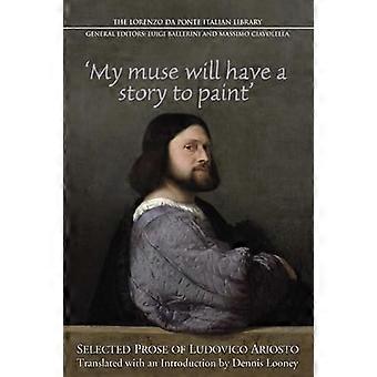 My Muse Will Have a Story to Paint Selected Prose of Ludovico Ariosto