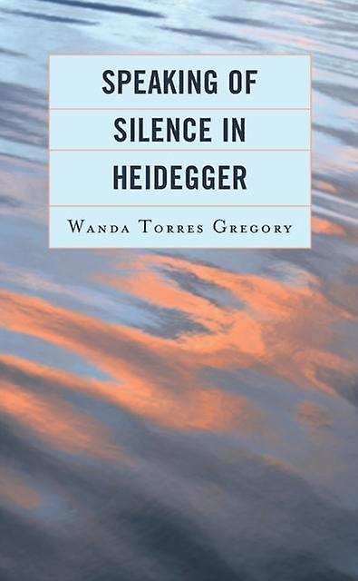Speaking Of Silence In Heidegger by Torres Gregory & Wanda & Simmons College Paperback Book