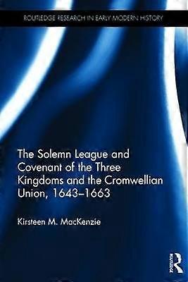 The Solemn League and Covenant of the Three Kingdoms and the Cromwellian Union 1643-1663