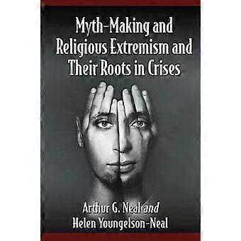 Myth-making And Religious Extremism And Their Roots In Crises - Arthur G. Neal