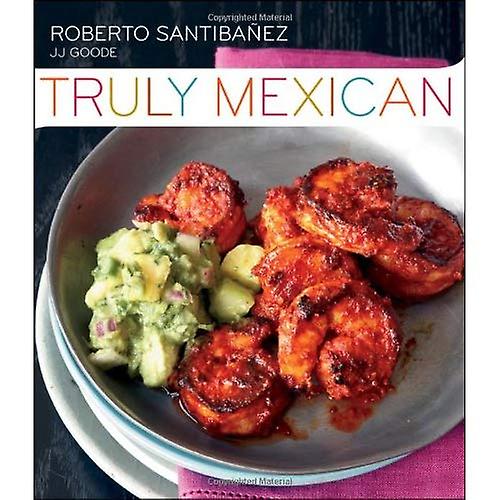 Truly Mexican: Essential Recipes and Techniques for Authentic Mexican Cooking