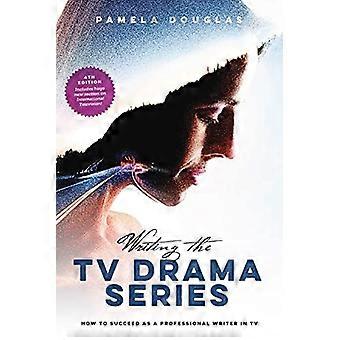 Writing the TV Drama Series: How to Succeed as a Professional Writer in TV