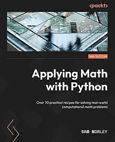 Applying Math with Python - Second Edition: Over 70 practical recipes for solving real-world computational math problems