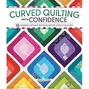Curved Quilting with Confidence 16 Modern Designs with Quarter Circle Blocks