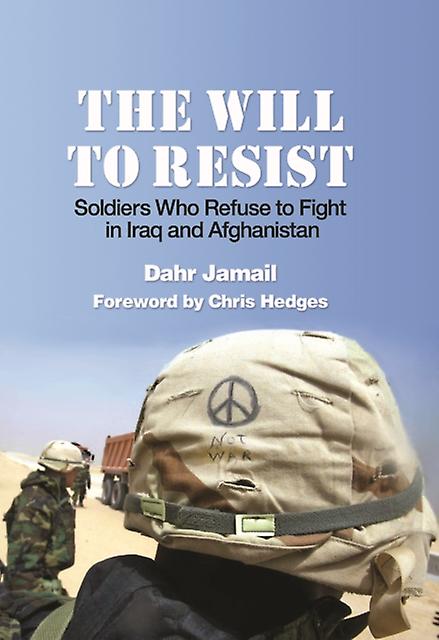 The Will To Resist Soldiers Who Refuse To Fight In Iraq And Afghanistan by Dahr Jamail Paperback Book