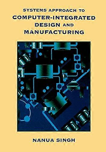 Systems Approach to Computer Integrated Design and Manufacturing