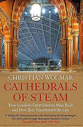 Cathedrals of Steam: How Londons Great Stations Were Built And How They Transformed the City