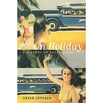 On Holiday A History Of Vacationing - Orvar Lfgren