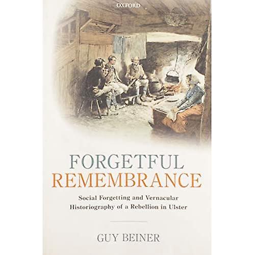 Forgetful Remembrance: Social Forgetting and Vernacular Historiography of a Rebellion in Ulster