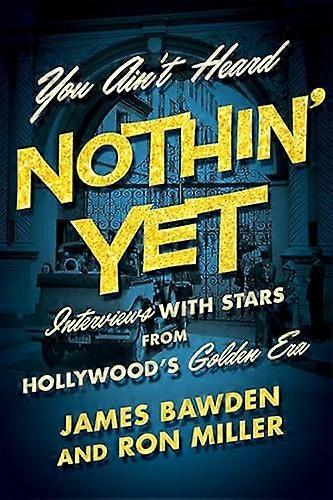 You Aint Heard Nothin Yet: Interviews with Stars from Hollywoods Golden Era