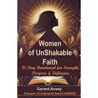 Women of UnShakable Faith: 31-Day Devotional for Strength, Purpose & Influence: #DevotionalForWorkingWomen #ChristianWomen’sDevotional #EmpoweringChri