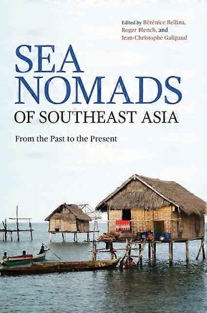 Sea Nomads Of Southeast Asia by Edited by Berenice Bellina & Edited by Roger Blench & Edited by Jean Christophe Galipaud Paperback Book