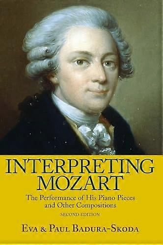 Interpreting Mozart: The Performance of His Piano Pieces and Other Compositions