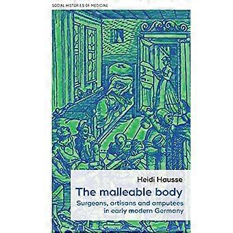 The Malleable Body Surgeons Artisans and Amputees in Early Modern Germany