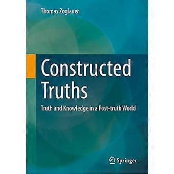 Constructed Truths Truth and Knowledge in a Post truth World