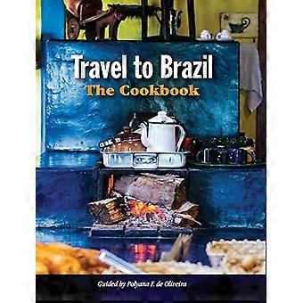 Travel to Brazil: The Cookbook - Recipes from Throughout the Country, and the Stories of the People Behind Them
