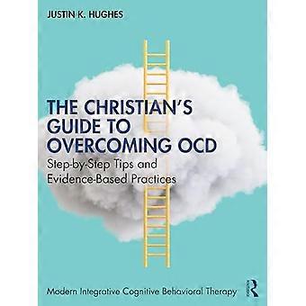 The Christians Guide to Overcoming OCD Step by Step Tips and Evidence Based Practices
