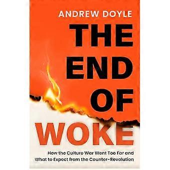 THE END OF WOKE How the Culture War Went Too Far and What to Expect from the Counter Revolution