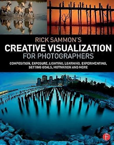Rick Sammons Creative Visualization for Photographers: Composition exposure lighting learning experimenting setting goals motivation and more