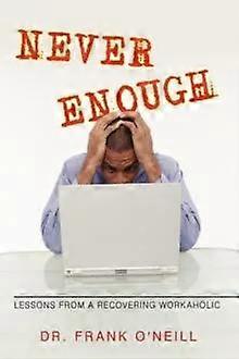 Never Enough Lessons From A Recovering Workaholic - Dr. Frank O'Neill