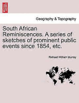 South African Reminiscences A series of sketches of prominent public events since 1854 etc