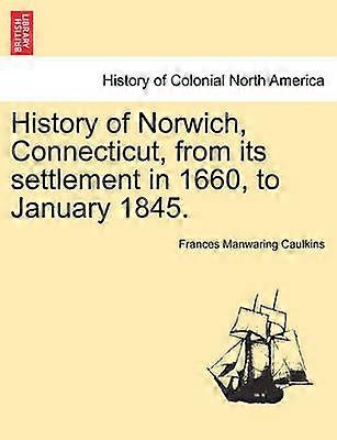 History of Norwich Connecticut from its settlement in 1660 to January 1845