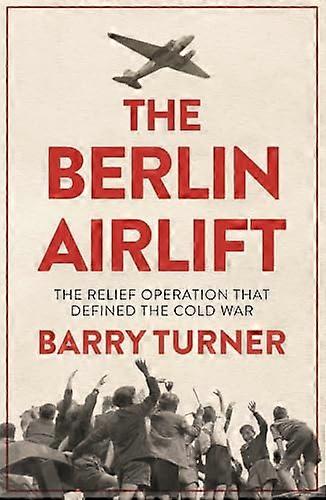 The Berlin Airlift: The Relief Operation that Defined the Cold War
