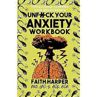 Unf * ck Your Anxiety Workbook: Wetenschap gebruiken om je angstige brein opnieuw te bedraden