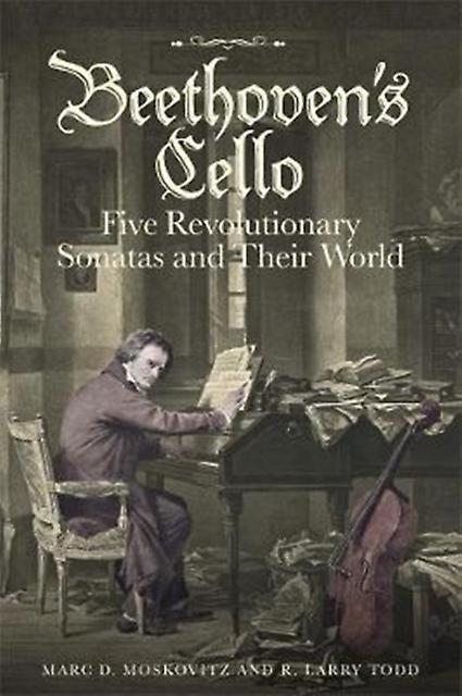 Beethovens Cello Five Revolutionary Sonatas And Their World by R. Larry Royalty Account Todd Paperback Book