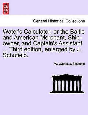 Water's Calculator or the Baltic and American Merchant Shipowner and Captain's Assistant  Third edition enlarged by J Schofield