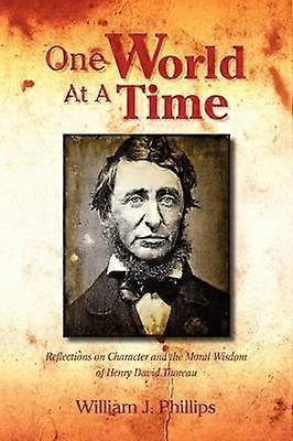 One World At A Time Reflections on Character and The Moral Wisdom of Henry David Thoreau