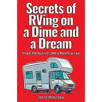 Secrets of Rving on a Dime and a Dream : Frugal Rving on Less than $1000 a Month
