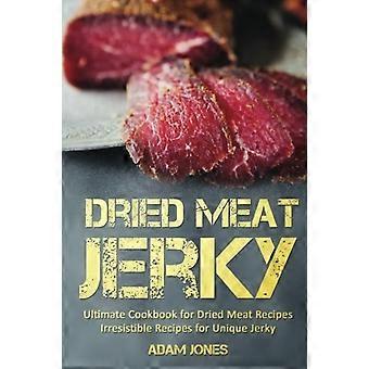 Dried Meat Jerky: Ultimate Cookbook for Dried Meat Recipes, Irresistible Recipes for Unique Jerky
