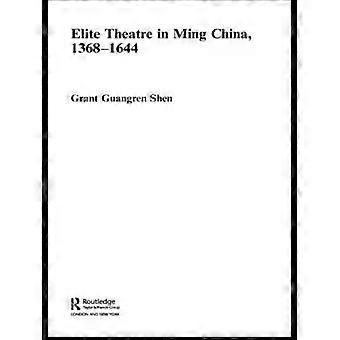Elite Theatre In Ming China 1368-1644 - Grant Guangren Shen