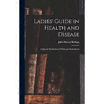 Ladies' guide in health and disease girlhood, maidenhood, wifehood, motherhood