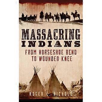 Massacring Indians From Horseshoe Bend To Wounded Knee - Roger L Nichols - Paperback - English Book - History