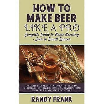 Como Fazer Cerveja Como um Profissional: Guia Completo para Fabricação de Cerveja Caseira, Mesmo em Espaços Pequenos