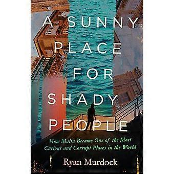 A Sunny Place for Shady People How Malta Became One of the Most Curious and Corrupt Places in the World