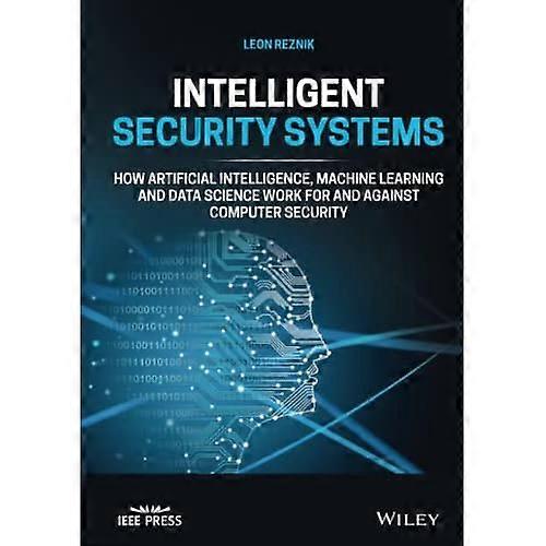 Intelligent Security Systems: How Artificial Intelligence, Machine Learning and Data Science Work For and Against Computer Security