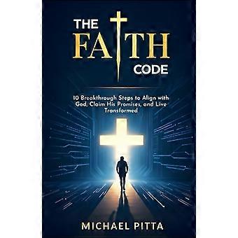 The Faith Code 10 Breakthrough Steps to Align With God, Claim His Promises, and Live Transformed