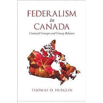 Federalism in Canada Contested Concepts and Uneasy Balances
