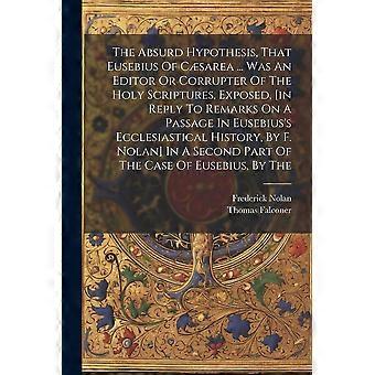 The Absurd Hypothesis That Eusebius Of Csarea. Was An Editor Or Corrupter O - Thomas Falconer - Paperback - en Book