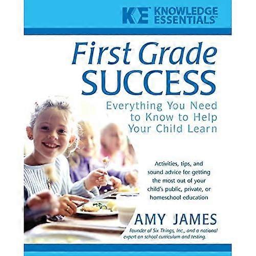 First Grade Success: Everything You Need to Know to Help Your Child Learn