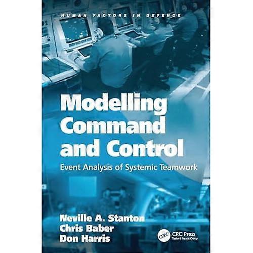 Modelling Command and Control: Event Analysis of Systemic Teamwork (Human Factors in Defence)