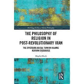 The Philosophy of Religion in Post Revolutionary Iran The Epistemological Turn in Islamic Reform Discourse